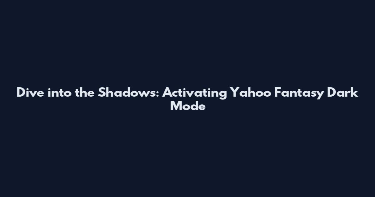 Dive into the Shadows: Activating Yahoo Fantasy Dark Mode