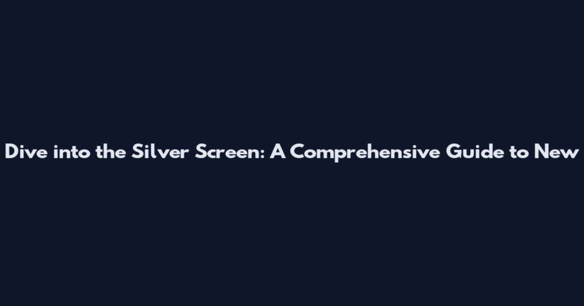 Dive into the Silver Screen: A Comprehensive Guide to New