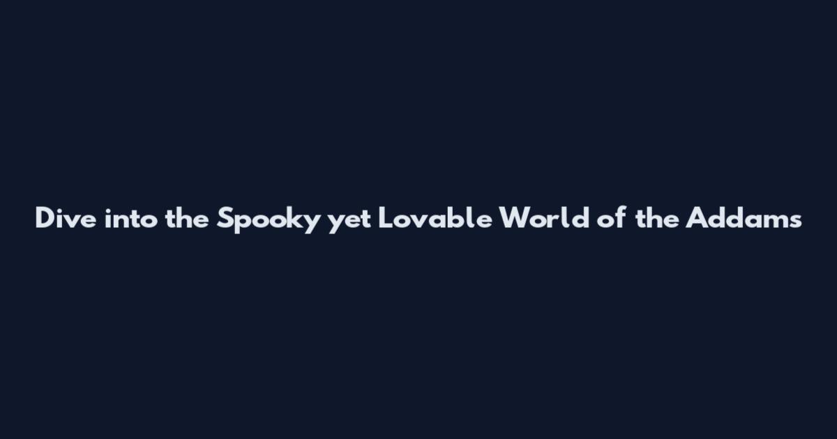 Dive into the Spooky yet Lovable World of the Addams