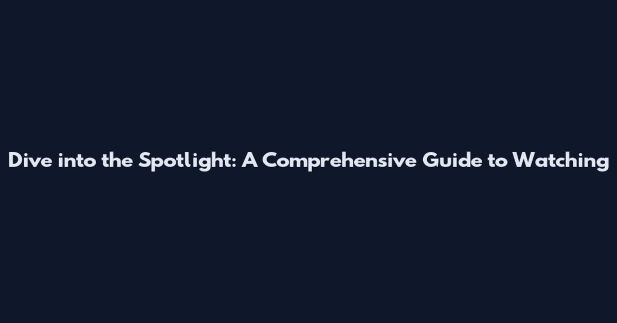 Dive into the Spotlight: A Comprehensive Guide to Watching