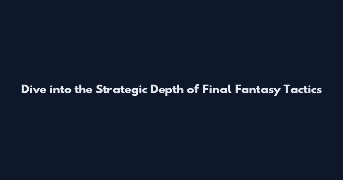 Dive into the Strategic Depth of Final Fantasy Tactics
