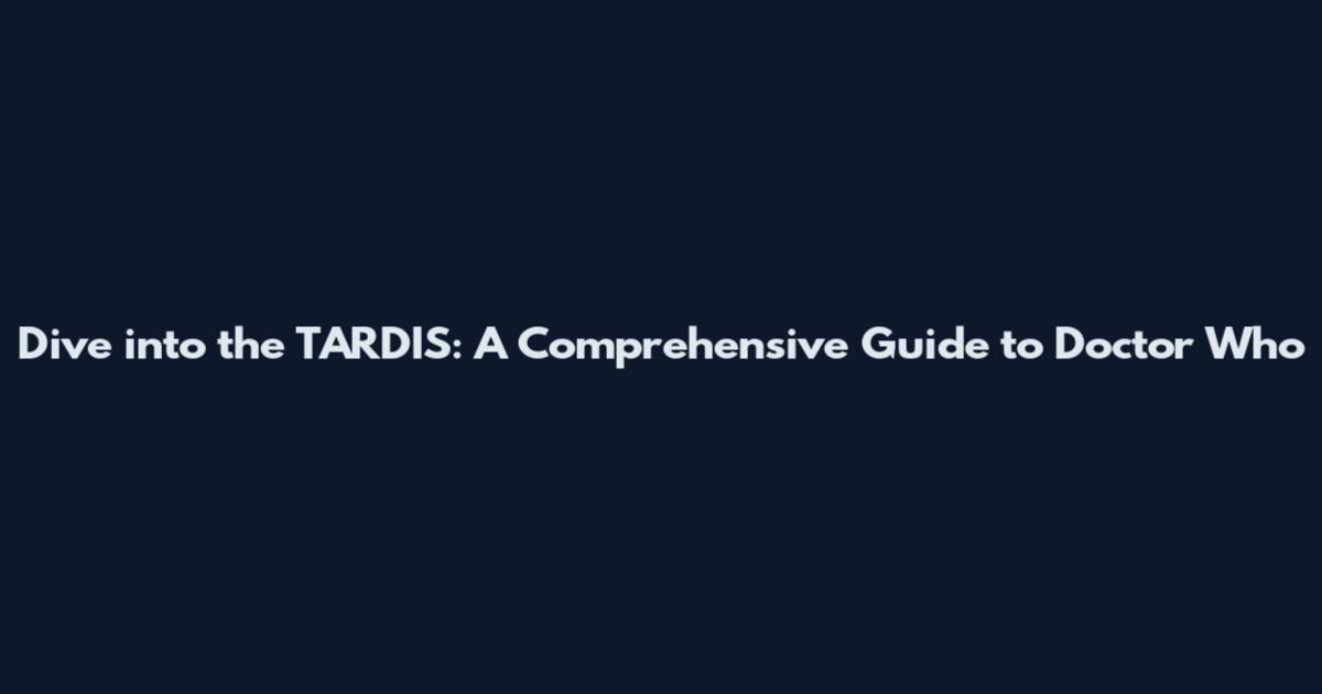 Dive into the TARDIS: A Comprehensive Guide to Doctor Who