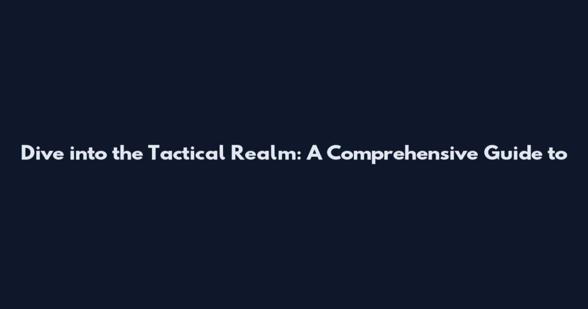 Dive into the Tactical Realm: A Comprehensive Guide to