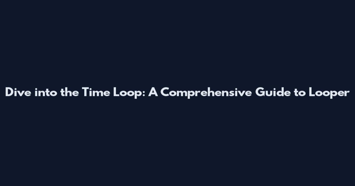 Dive into the Time Loop: A Comprehensive Guide to Looper