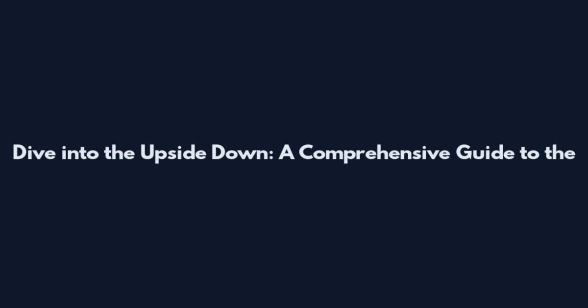 Dive into the Upside Down: A Comprehensive Guide to the