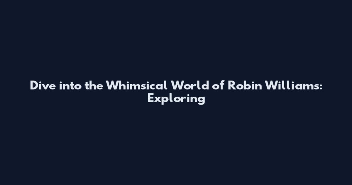 Dive into the Whimsical World of Robin Williams: Exploring