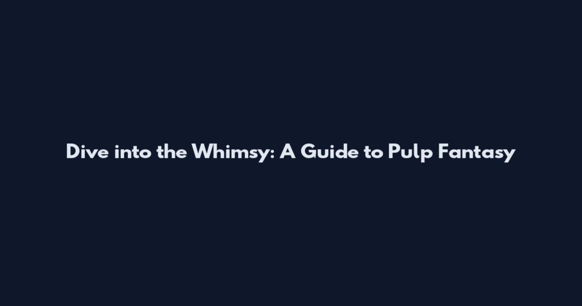 Dive into the Whimsy: A Guide to Pulp Fantasy