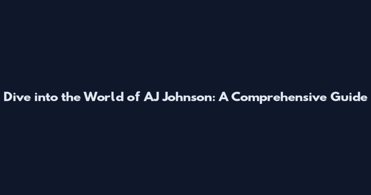 Dive into the World of AJ Johnson: A Comprehensive Guide