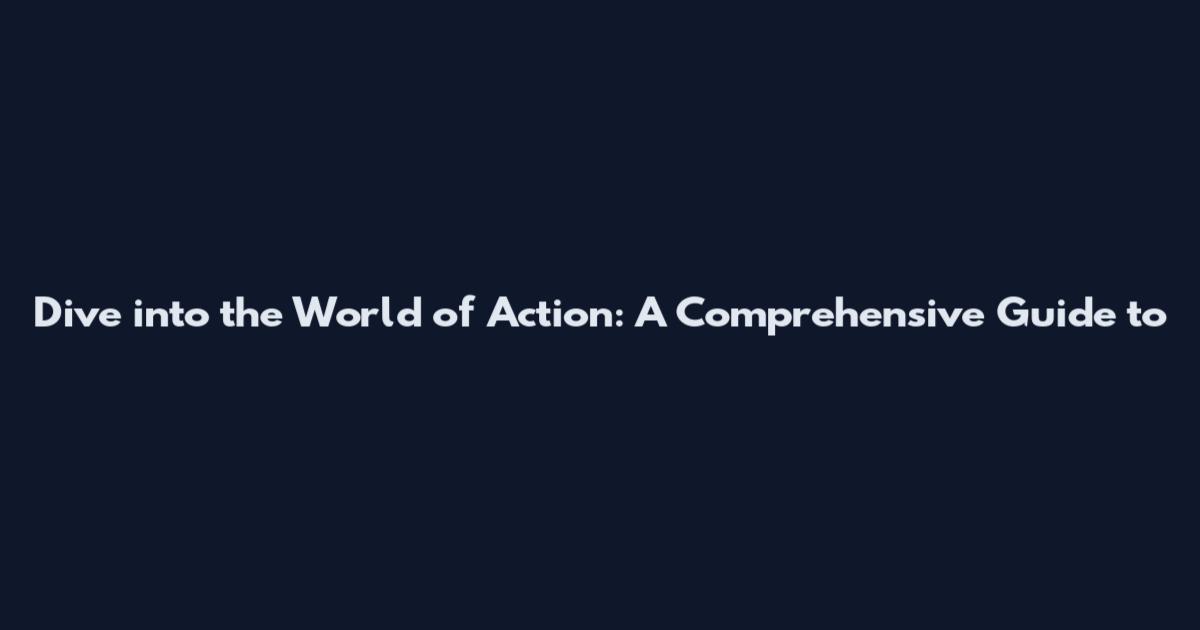 Dive into the World of Action: A Comprehensive Guide to