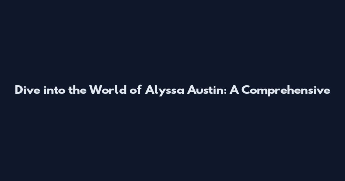 Dive into the World of Alyssa Austin: A Comprehensive