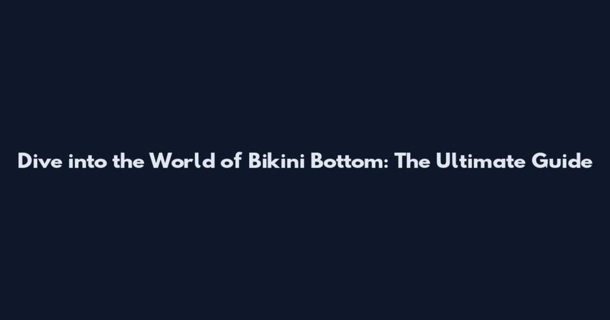 Dive into the World of Bikini Bottom: The Ultimate Guide