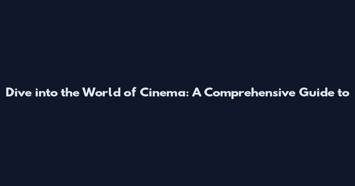 Dive into the World of Cinema: A Comprehensive Guide to