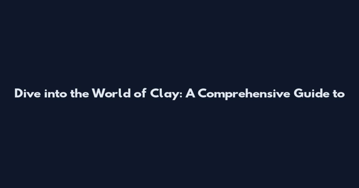 Dive into the World of Clay: A Comprehensive Guide to