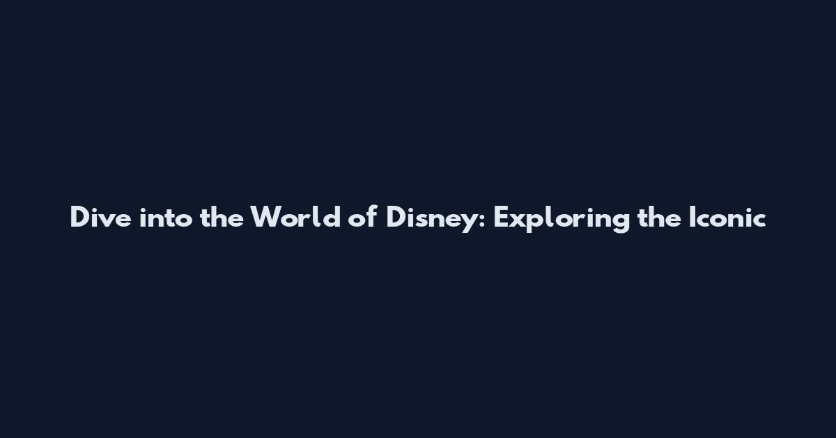 Dive into the World of Disney: Exploring the Iconic