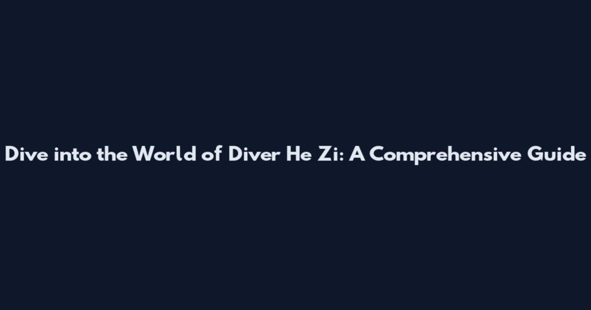 Dive into the World of Diver He Zi: A Comprehensive Guide