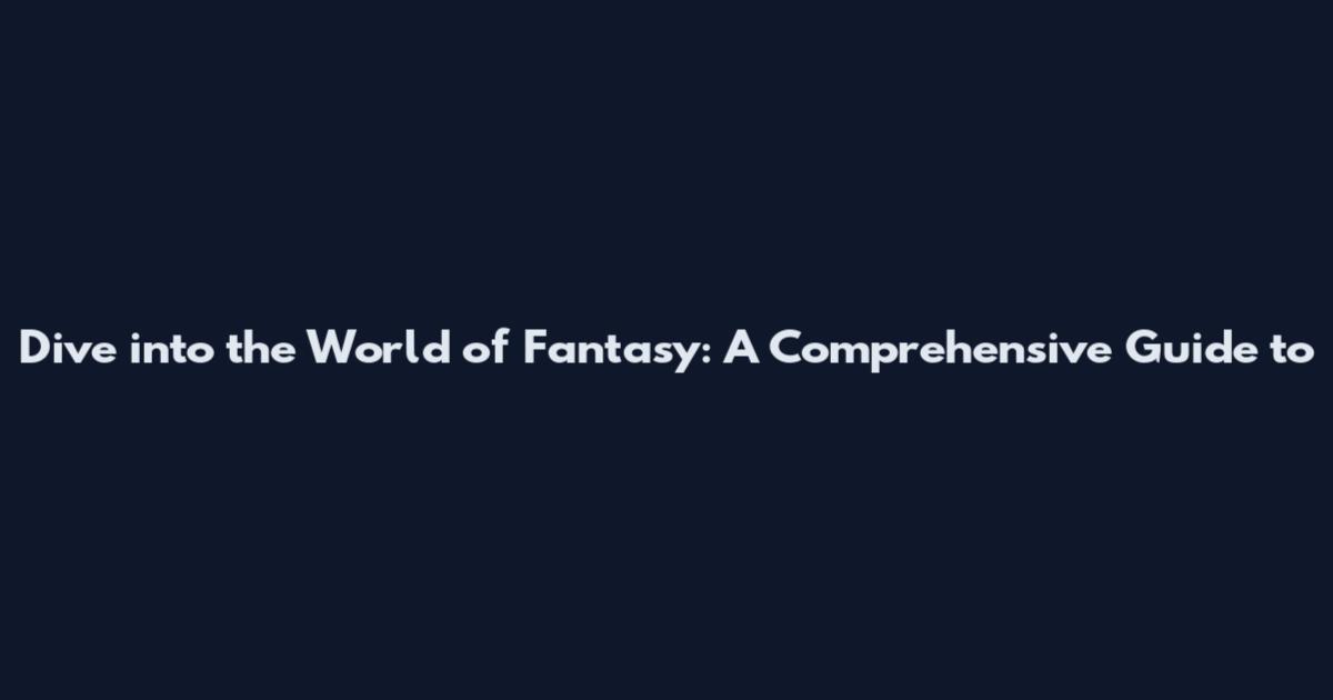 Dive into the World of Fantasy: A Comprehensive Guide to