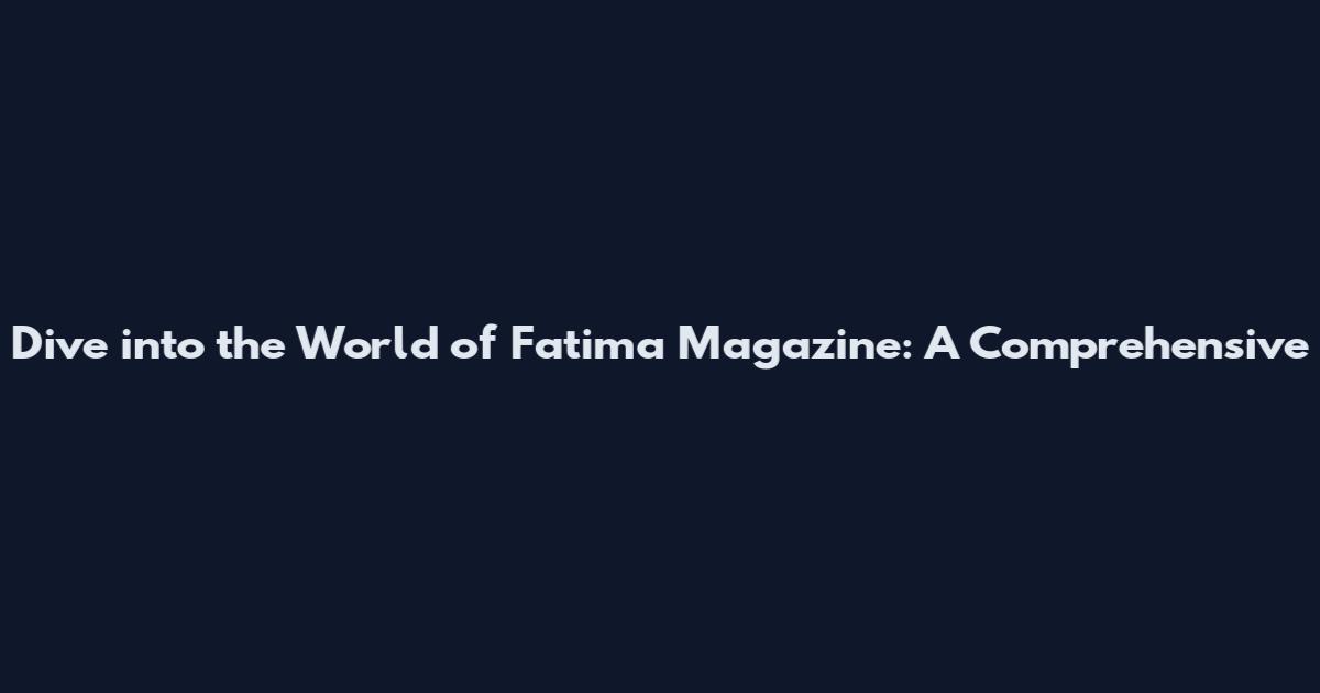 Dive into the World of Fatima Magazine: A Comprehensive