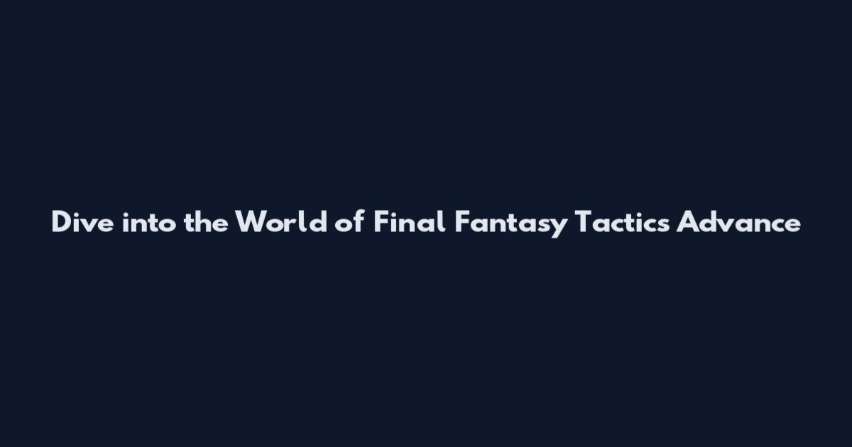 Dive into the World of Final Fantasy Tactics Advance