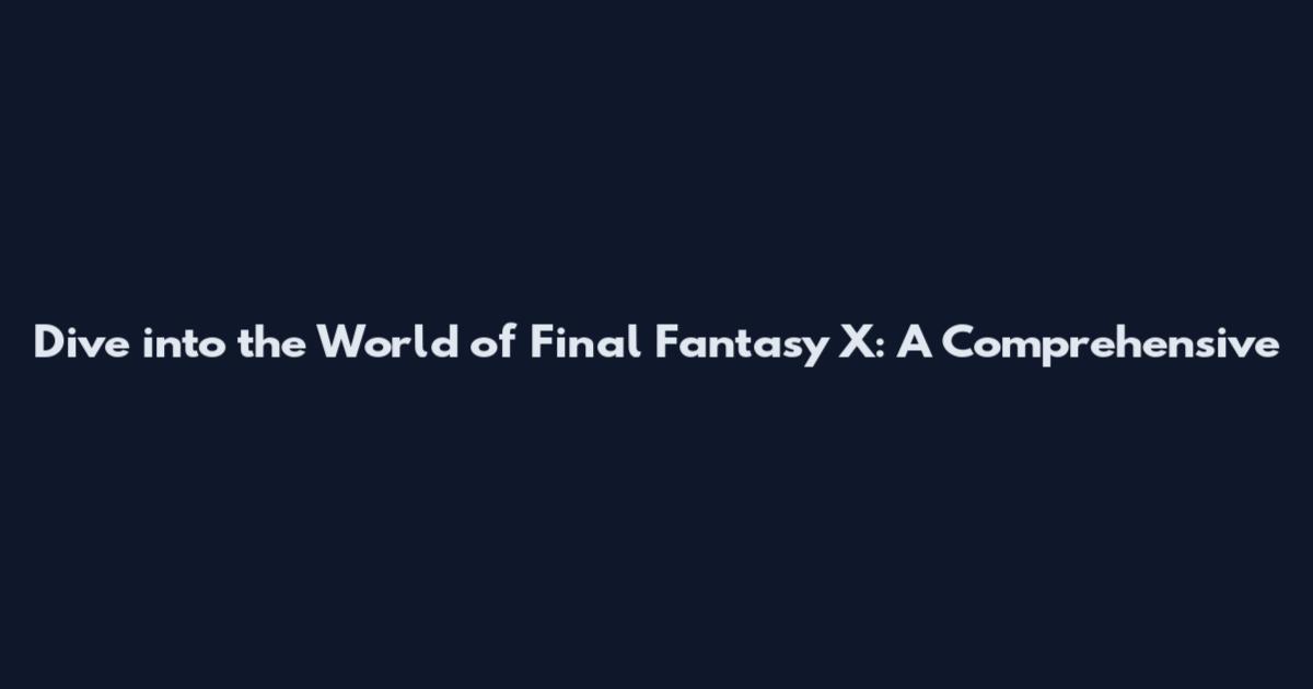 Dive into the World of Final Fantasy X: A Comprehensive
