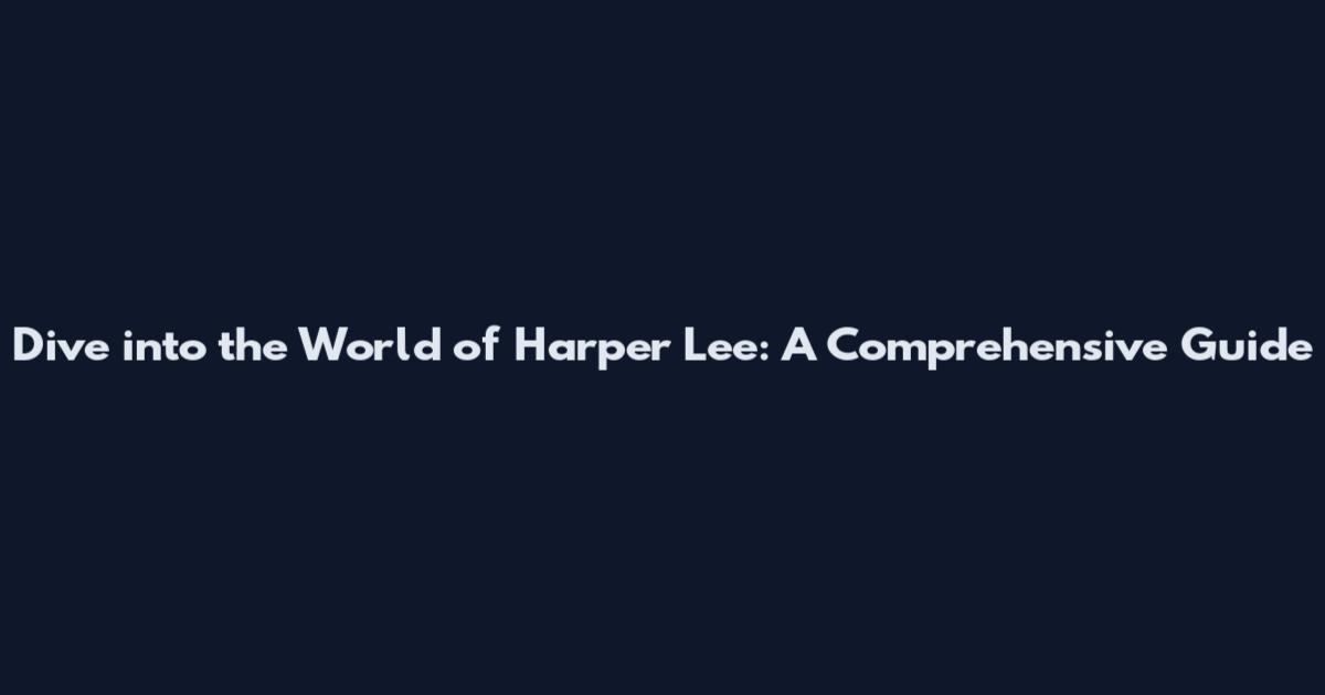 Dive into the World of Harper Lee: A Comprehensive Guide