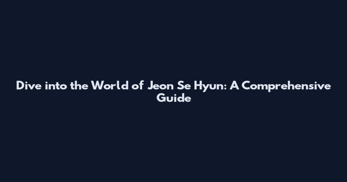 Dive into the World of Jeon Se Hyun: A Comprehensive Guide