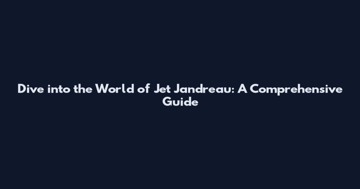 Dive into the World of Jet Jandreau: A Comprehensive Guide