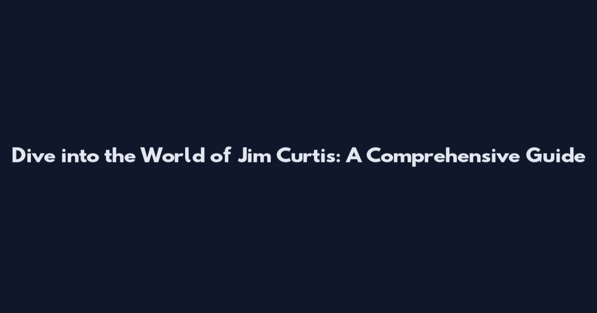 Dive into the World of Jim Curtis: A Comprehensive Guide
