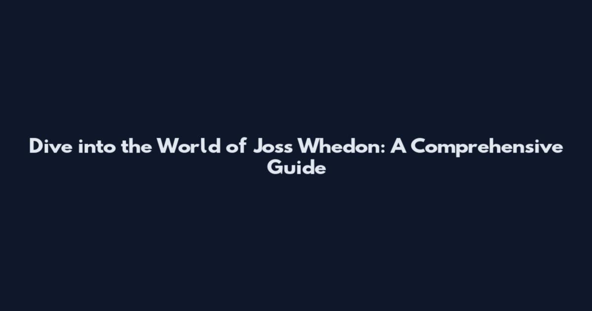 Dive into the World of Joss Whedon: A Comprehensive Guide