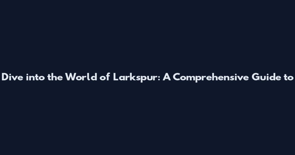 Dive into the World of Larkspur: A Comprehensive Guide to