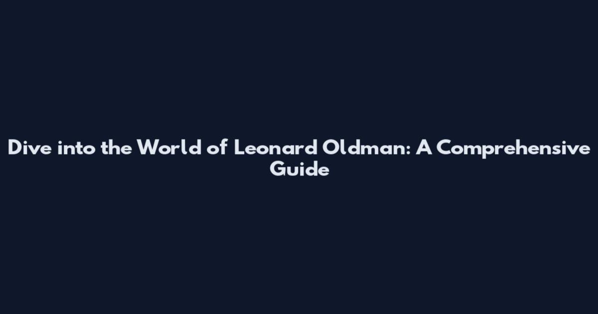 Dive into the World of Leonard Oldman: A Comprehensive Guide