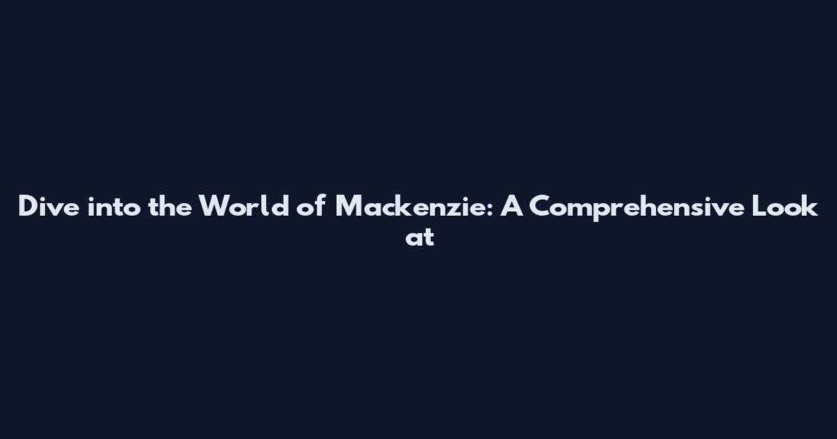Dive into the World of Mackenzie: A Comprehensive Look at