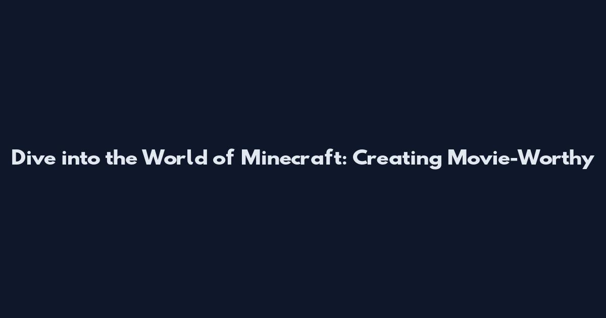 Dive into the World of Minecraft: Creating Movie-Worthy