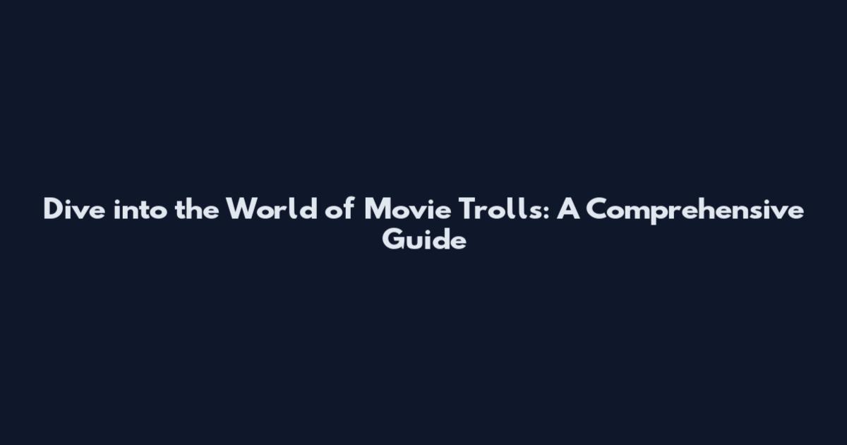 Dive into the World of Movie Trolls: A Comprehensive Guide
