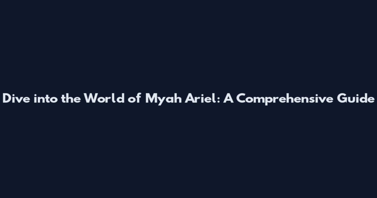 Dive into the World of Myah Ariel: A Comprehensive Guide
