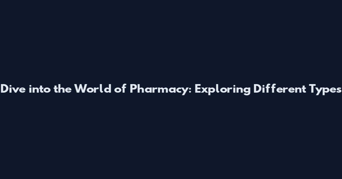 Dive into the World of Pharmacy: Exploring Different Types