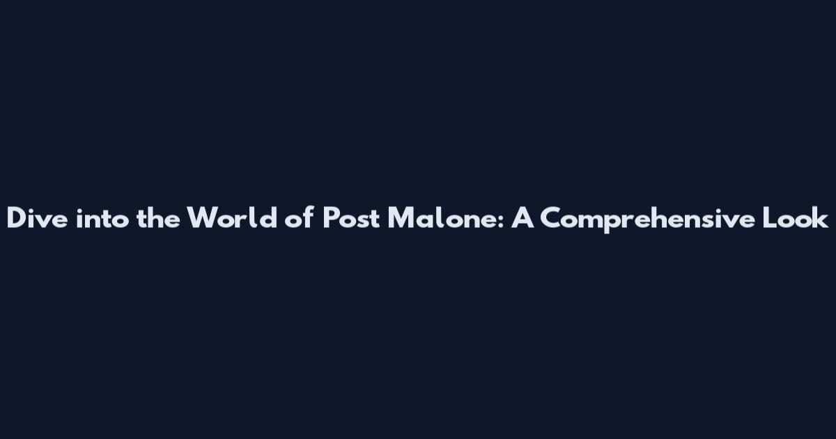 Dive into the World of Post Malone: A Comprehensive Look