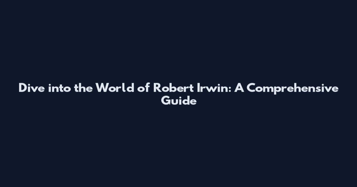 Dive into the World of Robert Irwin: A Comprehensive Guide