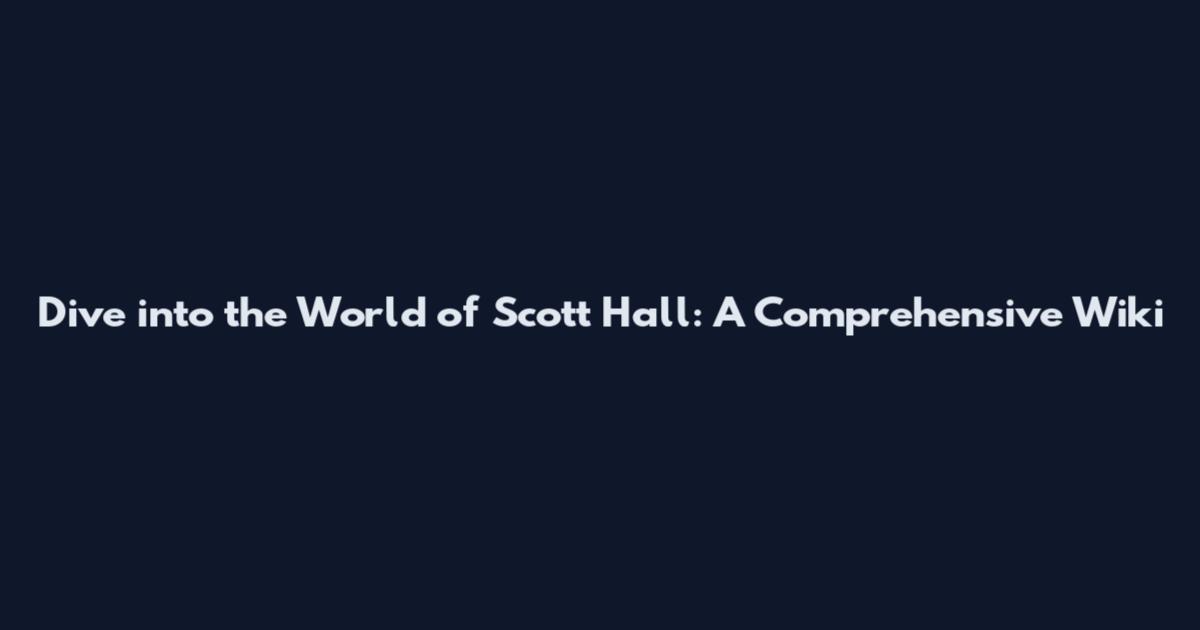 Dive into the World of Scott Hall: A Comprehensive Wiki