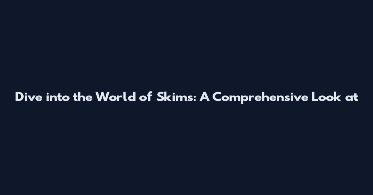 Dive into the World of Skims: A Comprehensive Look at