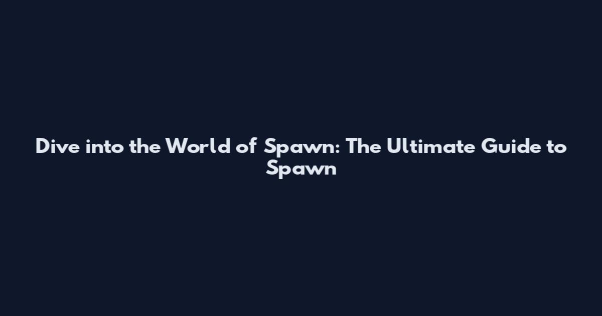 Dive into the World of Spawn: The Ultimate Guide to Spawn