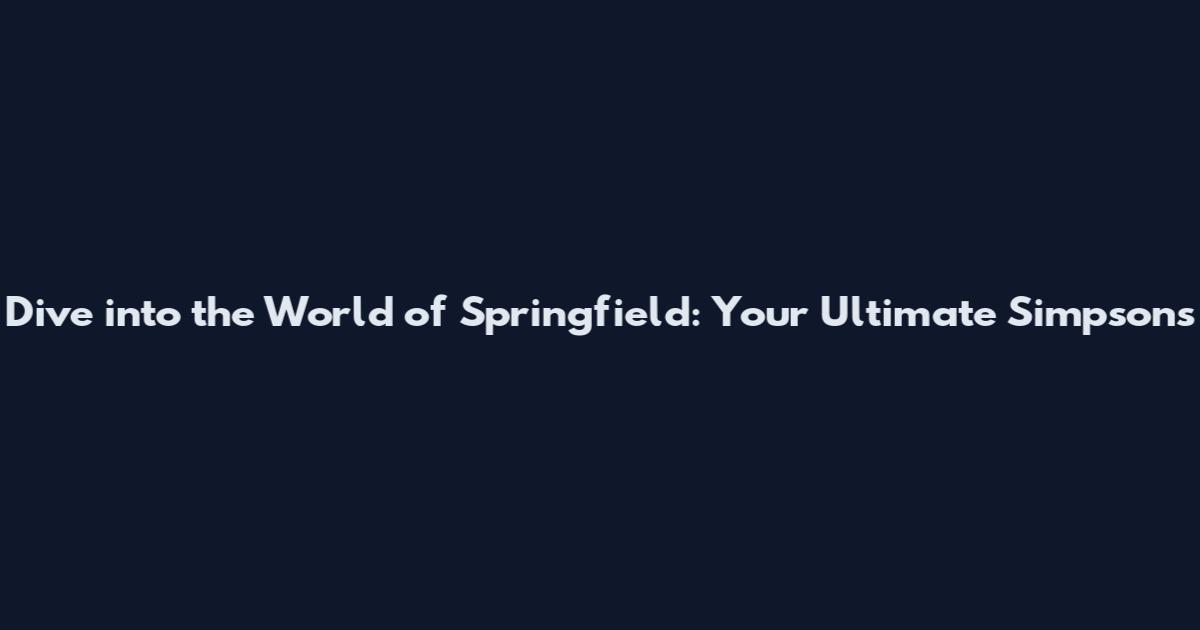 Dive into the World of Springfield: Your Ultimate Simpsons
