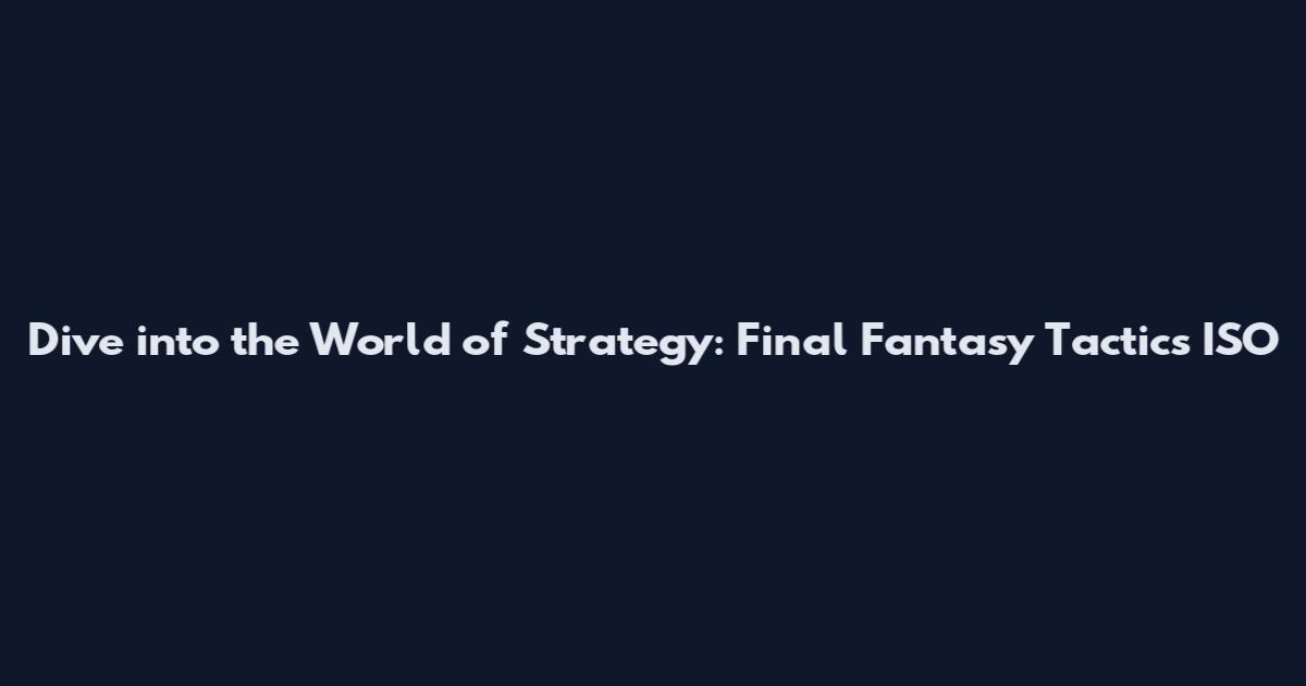 Dive into the World of Strategy: Final Fantasy Tactics ISO