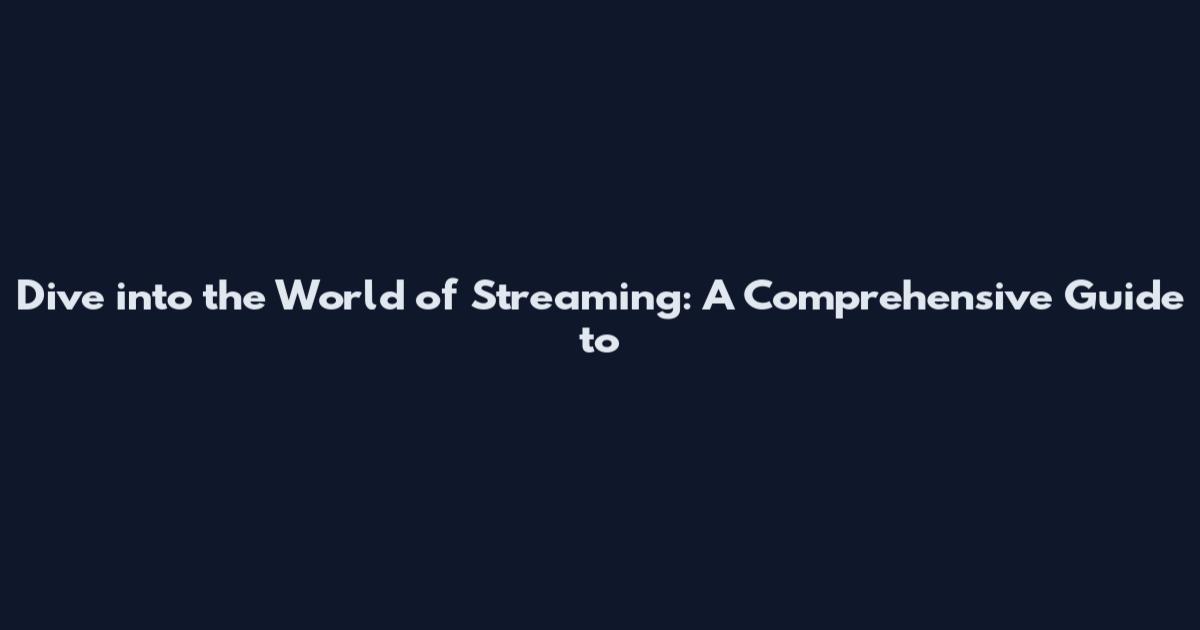 Dive into the World of Streaming: A Comprehensive Guide to