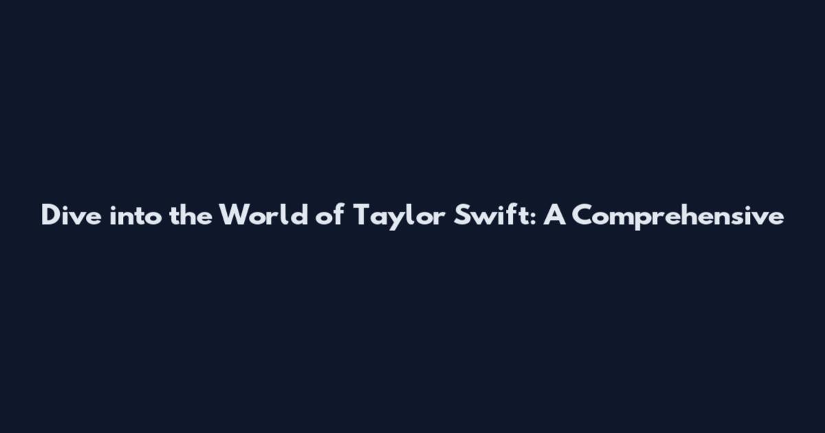 Dive into the World of Taylor Swift: A Comprehensive