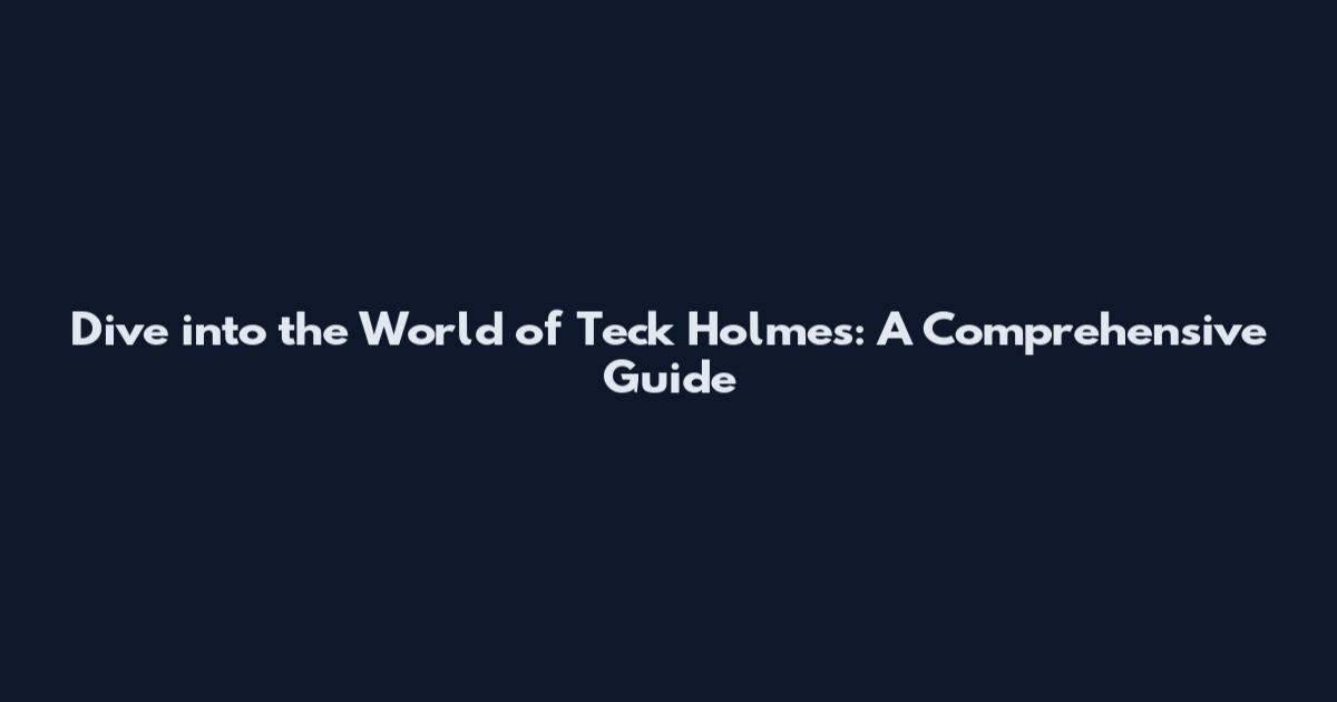 Dive into the World of Teck Holmes: A Comprehensive Guide