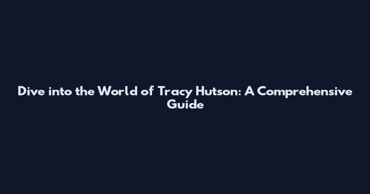 Dive into the World of Tracy Hutson: A Comprehensive Guide