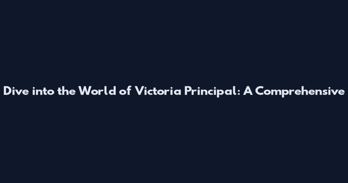Dive into the World of Victoria Principal: A Comprehensive