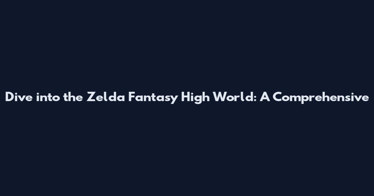 Dive into the Zelda Fantasy High World: A Comprehensive