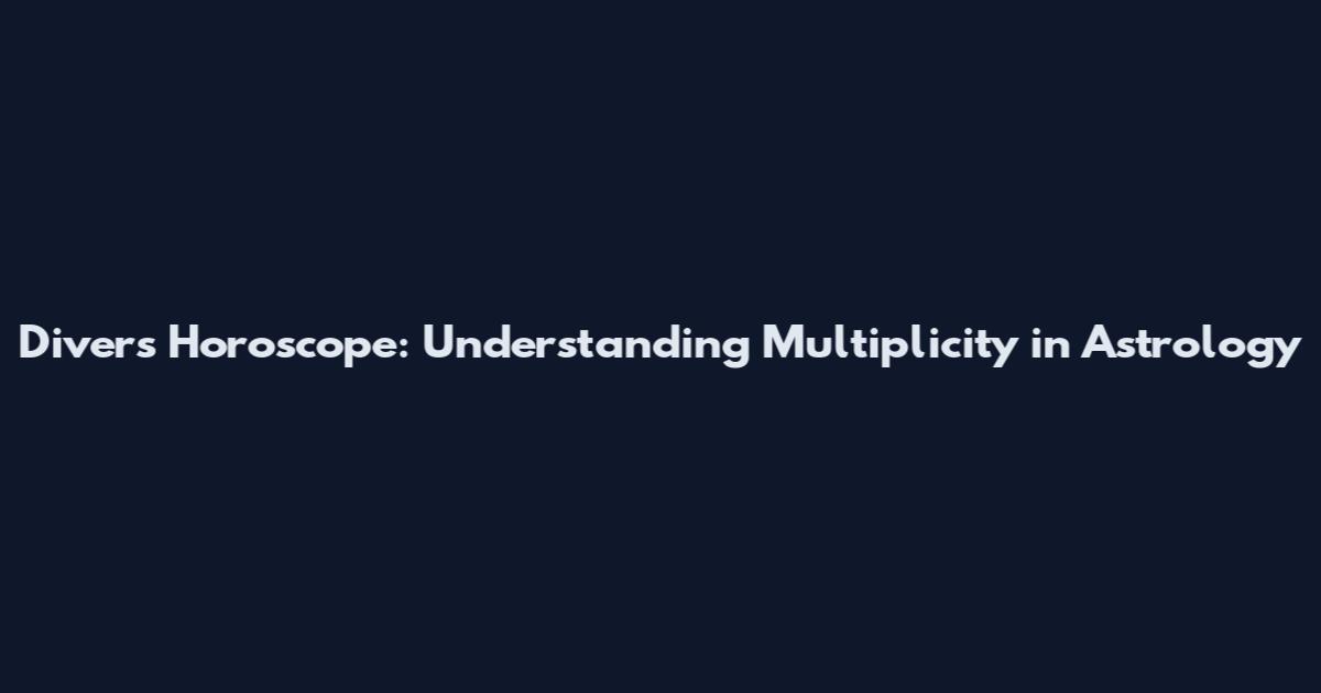 Divers Horoscope: Understanding Multiplicity in Astrology