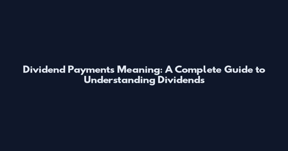 Dividend Payments Meaning: A Complete Guide to Understanding Dividends